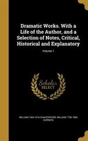 Dramatic Works. With a Life of the Author, and a Selection of Notes, Critical, Historical and Explanatory; Volume 1