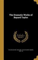 The Dramatic Works of Bayard Taylor