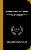 Dramatic Works of Goethe: Comprising Faust, Iphigenia in Tauris, Torquato Tasso, Egmont