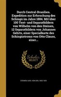 Durch Central-Brasilien. Expedition zur Erforschung des Schingú im Jahre 1884. Mit über 100 Text- und Separatbildern von Wilhelm v