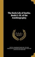 The Early Life of Goethe. Books I.-IX. of the Autobiography;