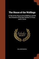 The House of the Wolfings: A Tale of the House of the Wolfings and All the Kindreds of the Mark Written in Prose and in Verse