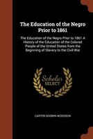 The Education of the Negro Prior to 1861: The Education of the Negro Prior to 1861 A History of the Education of the Colored Peopl