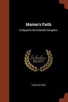 Marion's Faith: A Sequel to the Colonel's Daughter.