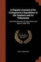 A Popular Account of Dr. Livingstone's Expedition to the Zambesi and its Tributaries: And of the Discovery of Lakes Shirwa and Nya