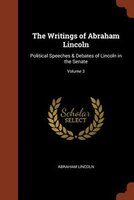 The Writings of Abraham Lincoln: Political Speeches & Debates of Lincoln in the Senate; Volume 3