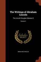 The Writings of Abraham Lincoln: The Lincoln-Douglas Debates II; Volume 4