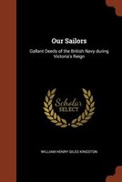 Our Sailors: Gallant Deeds of the British Navy during Victoria's Reign