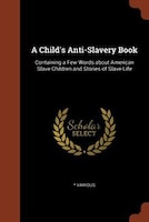 A Child's Anti-Slavery Book: Containing a Few Words about American Slave Children and Stories of Slave-Life