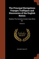 The Principal Navigations Voyages Traffiques and Discoveries of the English Nation: Madiera The Canaries Ancient Asia Africa etc.;