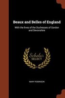 Beaux and Belles of England: With the lives of the Duchesses of Gordon and Devonshire