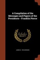 A Compilation of the Messages and Papers of the Presidents - Franklin Pierce