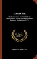 Micah Clark: His Statement as made to his three grandchildren Joseph, Gervas and Reuben During the Hard Winter o