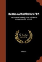 Building A 21st Century FDA: Proposals to Improve Drug Safety and Innovation HRG 109-850