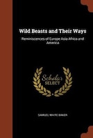Wild Beasts and Their Ways: Reminiscences of Europe Asia Africa and America