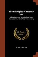 The Principles of Masonic Law: A Treatise on the Constitutional Laws, Usages and Landmarks of Freemasonry