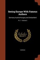 Seeing Europe With Famous Authors: Germany Austria-Hungary and Switzerland; Volume 5; Pt. 1