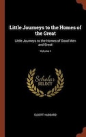 Little Journeys to the Homes of the Great: Little Journeys to the Homes of Good Men and Great; Volume I