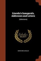 Lincoln's Inaugurals, Addresses and Letters: (Selections)