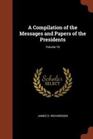 A Compilation of the Messages and Papers of the Presidents; Volume 10