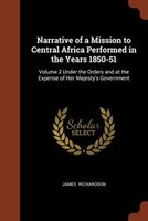 Narrative of a Mission to Central Africa Performed in the Years 1850-51: Volume 2 Under the Orders and at the Expense of Her Majes
