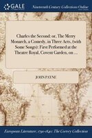 Charles the Second: or, The Merry Monarch, a Comedy, in Three Acts, (with Some Songs): First Performed at the Theatre R