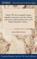 Charles VII: chez ses grands vassaux, tragédie en cinq actes: par Alex. Dumas; représentée pour la première fois