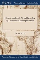 Ouvres complètes de Victor Hugo: 1819-1834, littérature et philosophie mêlées