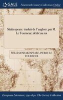 Shakespeare: traduit de l'anglois; par M. Le Tourneur; dédié au roi