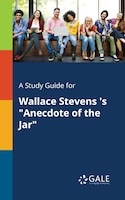 A Study Guide for Wallace Stevens 's "Anecdote of the Jar"