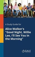 A Study Guide for Alice Walker's "Good Night, Willie Lee, I'll See You in the Morning"