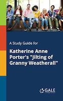 A Study Guide for Katherine Anne Porter's "Jilting of Granny Weatherall"