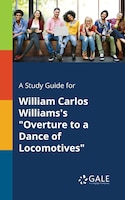 A Study Guide for William Carlos Williams's "Overture to a Dance of Locomotives"