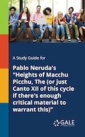 A Study Guide for Pablo Neruda's "Heights of Macchu Picchu, The (or Just Canto XII of This Cycle If There's Enough Critical Materi