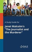 A Study Guide for Janet Malcolm's "The Journalist and the Murderer"