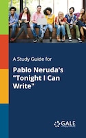 A Study Guide for Pablo Neruda's "Tonight I Can Write"