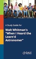 A Study Guide for Walt Whitman's "When I Heard the Learn'd Astronomer"