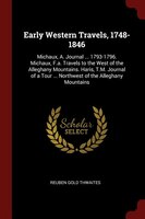 Early Western Travels, 1748-1846: Michaux, A. Journal ... 1793-1796. Michaux, F.a. Travels to the West of the Alleghany Mountains.