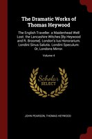 The Dramatic Works of Thomas Heywood: The English Traveller. a Maidenhead Well Lost. the Lancashire Witches [By Heywood and R. Bro