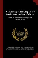 A Harmony of the Gospels for Students of the Life of Christ: Based on the Broadus Harmony in the Revised Version