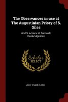 The Observances in use at The Augustinian Priory of S. Giles: And S. Andrew at Barnwell, Cambridgeshire