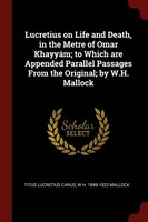 Lucretius on Life and Death, in the Metre of Omar Khayyám; to Which are Appended Parallel Passages From the Original; by W.H. Mall