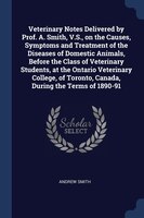 Veterinary Notes Delivered by Prof. A. Smith, V.S., on the Causes, Symptoms and Treatment of the Diseases of Domestic Animals, Bef