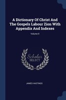 A Dictionary Of Christ And The Gospels Labour Zion With Appendix And Indexes; Volume II