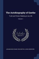 The Autobiography of Goethe: Truth and Fiction Relating to my Life; Volume 1