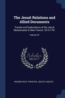 The Jesuit Relations and Allied Documents: Travels and Explorations of the Jesuit Missionaries in New France, 1610-1791; Volume 22