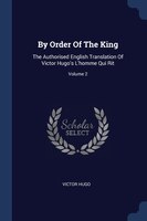 By Order Of The King: The Authorised English Translation Of Victor Hugo's L'homme Qui Rit; Volume 2