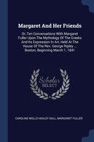 Margaret And Her Friends: Or, Ten Conversations With Margaret Fuller Upon The Mythology Of The Greeks And Its Expression In A