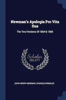 Newman's Apologia Pro Vita Sua: The Two Versions Of 1864 & 1865