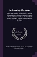 Influencing Elections: Political Activity of Labor Unions : Hearing Before the Committee on House Oversight, House of Repr